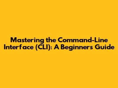 Mastering the Command-Line Interface (CLI): A Beginner's Guide