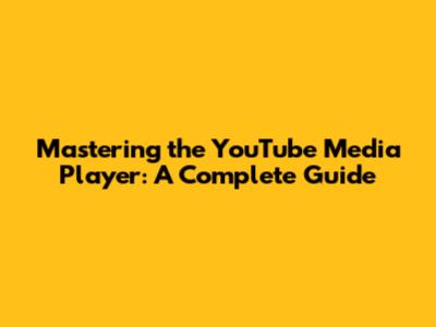 Mastering the YouTube Media Player: A Complete Guide