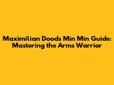 Maximilian Dood's Min Min Guide: Mastering the Arms Warrior