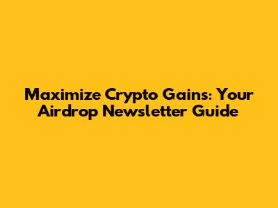 Maximize Crypto Gains: Your Airdrop Newsletter Guide