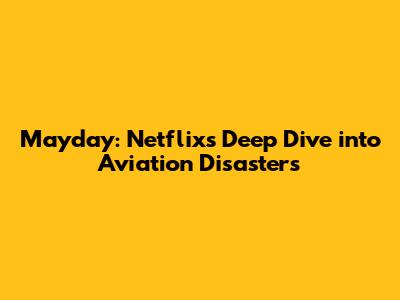Mayday: Netflix's Deep Dive into Aviation Disasters