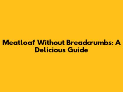 Meatloaf Without Breadcrumbs: A Delicious Guide