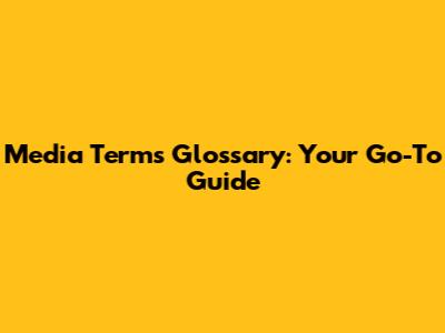 Media Terms Glossary: Your Go-To Guide