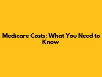 Medicare Costs: What You Need to Know