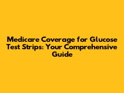Medicare Coverage for Glucose Test Strips: Your Comprehensive Guide