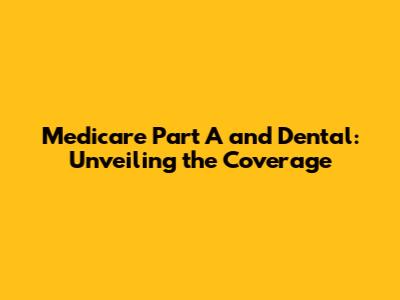 Medicare Part A and Dental: Unveiling the Coverage