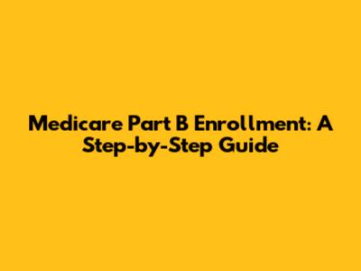 Medicare Part B Enrollment: A Step-by-Step Guide