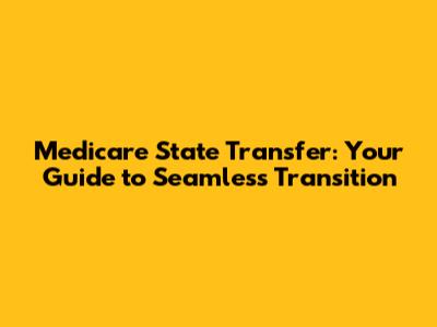 Medicare State Transfer: Your Guide to Seamless Transition