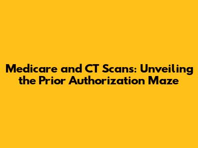 Medicare and CT Scans: Unveiling the Prior Authorization Maze