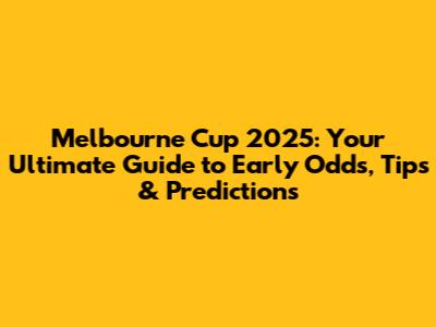 Melbourne Cup 2025: Your Ultimate Guide to Early Odds, Tips & Predictions