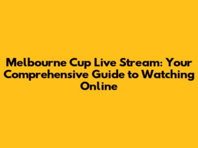 Melbourne Cup Live Stream: Your Comprehensive Guide to Watching Online