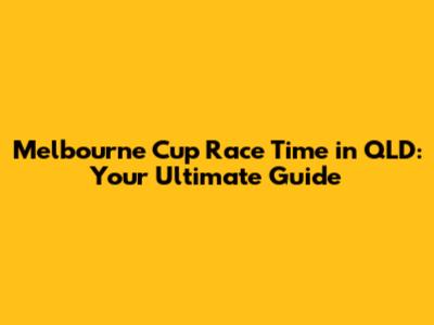 Melbourne Cup Race Time in QLD: Your Ultimate Guide