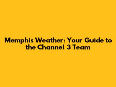 Memphis Weather: Your Guide to the Channel 3 Team