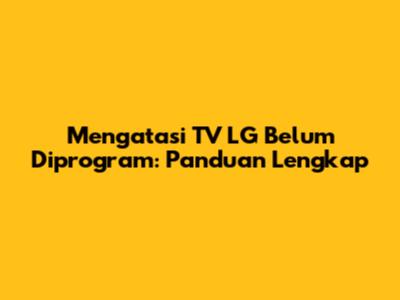Mengatasi TV LG Belum Diprogram: Panduan Lengkap