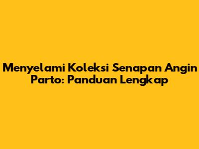 Menyelami Koleksi Senapan Angin Parto: Panduan Lengkap