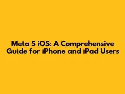 Meta 5 iOS: A Comprehensive Guide for iPhone and iPad Users