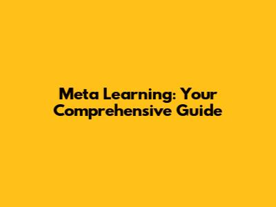 Meta Learning: Your Comprehensive Guide