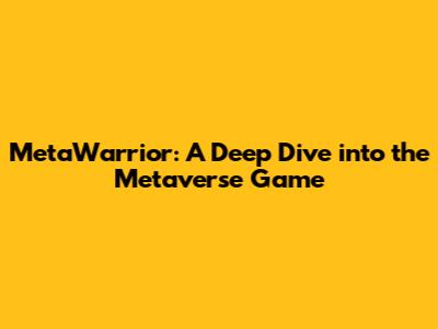 MetaWarrior: A Deep Dive into the Metaverse Game