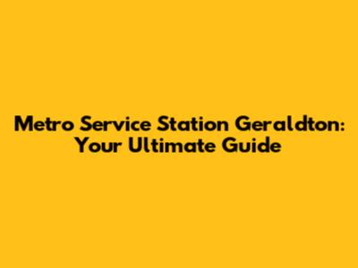Metro Service Station Geraldton: Your Ultimate Guide