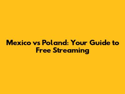 Mexico vs Poland: Your Guide to Free Streaming