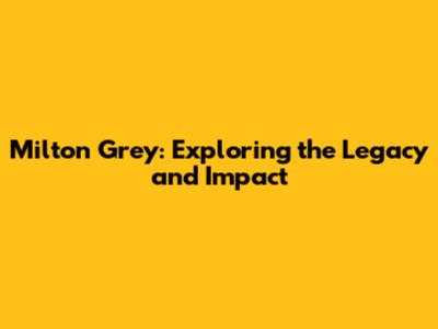 Milton Grey: Exploring the Legacy and Impact