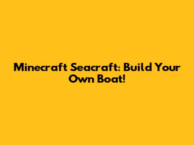 Minecraft Seacraft: Build Your Own Boat!