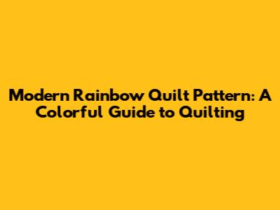 Modern Rainbow Quilt Pattern: A Colorful Guide to Quilting