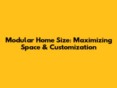 Modular Home Size: Maximizing Space & Customization