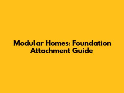 Modular Homes: Foundation Attachment Guide
