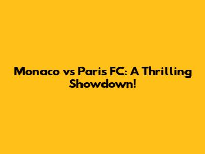 Monaco vs Paris FC: A Thrilling Showdown!