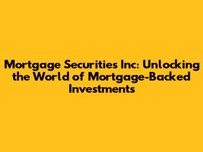 Mortgage Securities Inc: Unlocking the World of Mortgage-Backed Investments