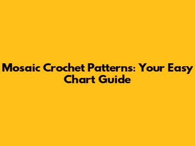 Mosaic Crochet Patterns: Your Easy Chart Guide