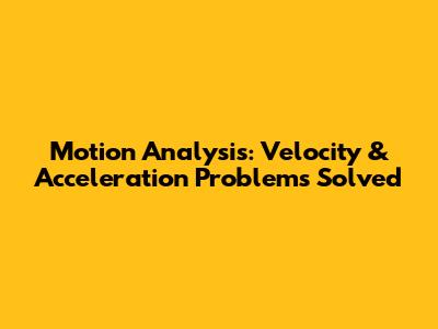 Motion Analysis: Velocity & Acceleration Problems Solved