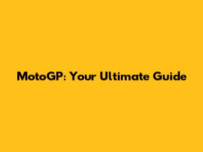 MotoGP: Your Ultimate Guide