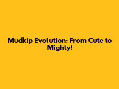 Mudkip Evolution: From Cute to Mighty!