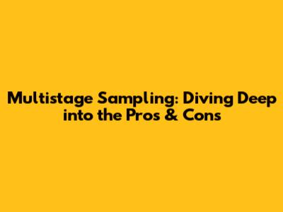 Multistage Sampling: Diving Deep into the Pros & Cons