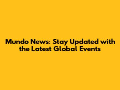 Mundo News: Stay Updated with the Latest Global Events
