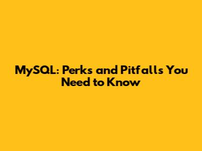 MySQL: Perks and Pitfalls You Need to Know