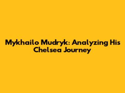 Mykhailo Mudryk: Analyzing His Chelsea Journey