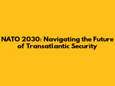 NATO 2030: Navigating the Future of Transatlantic Security