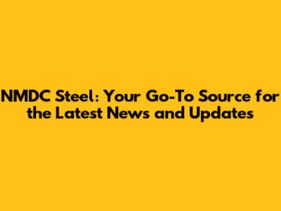 NMDC Steel: Your Go-To Source for the Latest News and Updates