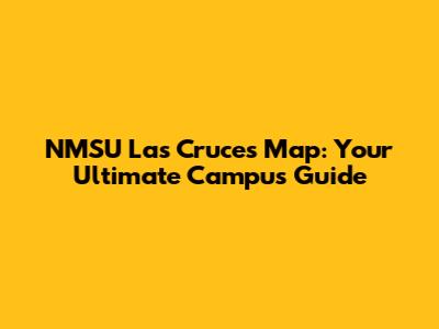 NMSU Las Cruces Map: Your Ultimate Campus Guide