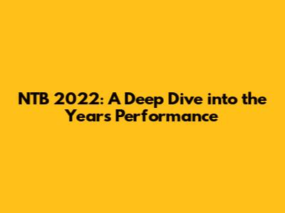 NTB 2022: A Deep Dive into the Year's Performance