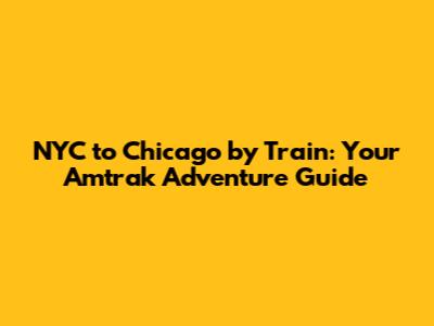 NYC to Chicago by Train: Your Amtrak Adventure Guide