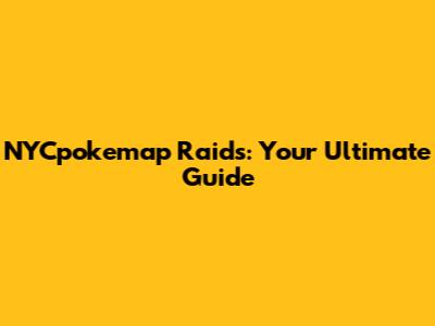 NYCpokemap Raids: Your Ultimate Guide