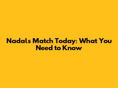Nadal's Match Today: What You Need to Know