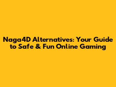 Naga4D Alternatives: Your Guide to Safe & Fun Online Gaming
