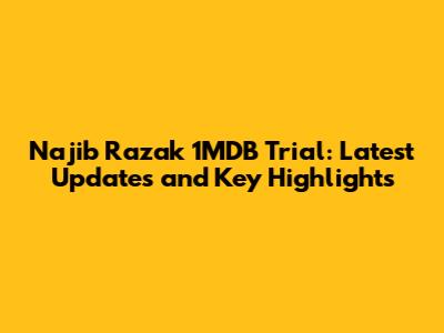 Najib Razak 1MDB Trial: Latest Updates and Key Highlights