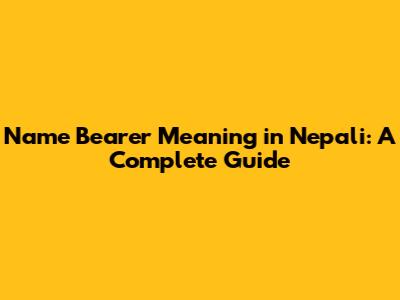 Name Bearer Meaning in Nepali: A Complete Guide