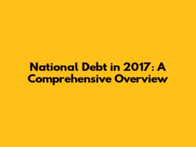 National Debt in 2017: A Comprehensive Overview